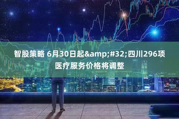 智股策略 6月30日起&#32;四川296项医疗服务价格将调整