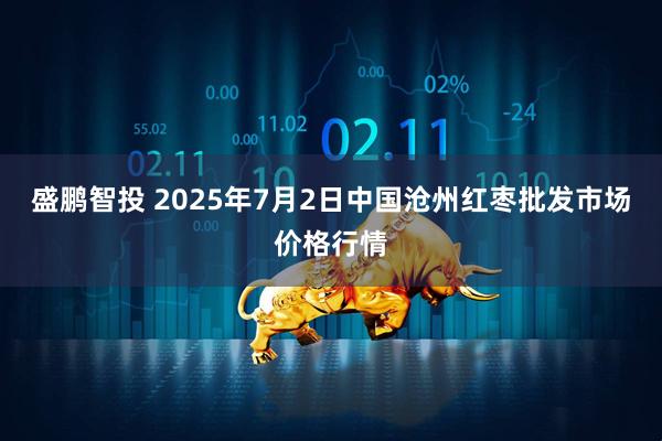 盛鹏智投 2025年7月2日中国沧州红枣批发市场价格行情