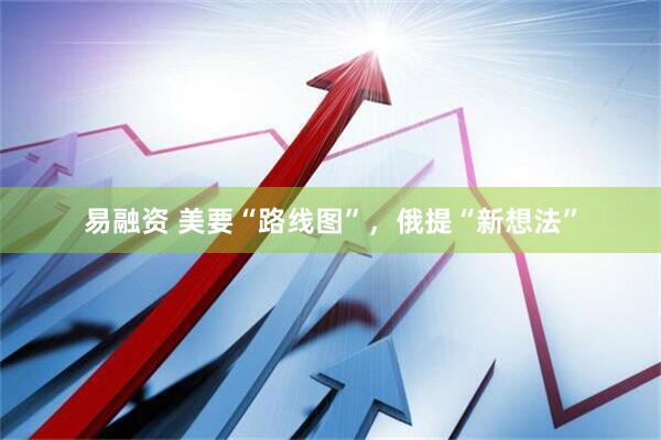 易融资 美要“路线图”，俄提“新想法”