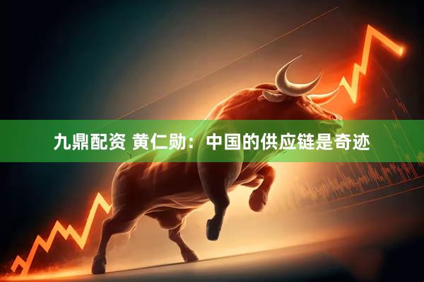九鼎配资 黄仁勋：中国的供应链是奇迹