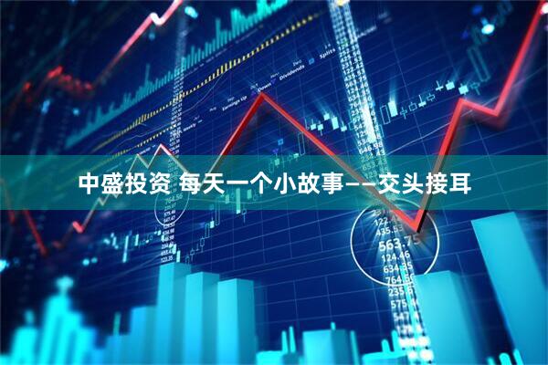 中盛投资 每天一个小故事——交头接耳