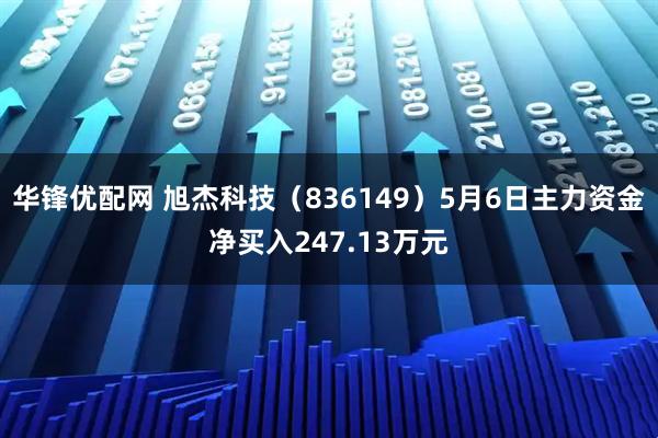 华锋优配网 旭杰科技（836149）5月6日主力资金净买入247.13万元